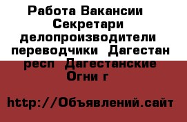 Работа Вакансии - Секретари, делопроизводители, переводчики. Дагестан респ.,Дагестанские Огни г.